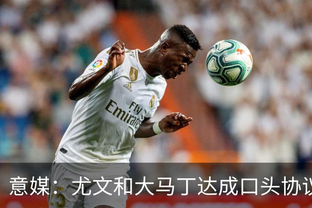意媒：尤文和大马丁达成口头协议，他将略微降薪并签约3年