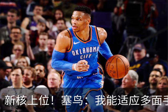 新核上位！塞鸟：我能适应多面手 开心与邵佳一共事